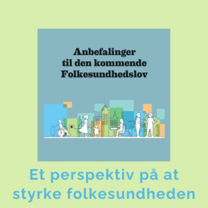 Rapport Anbefalinger til den kommende folkesundhedslov, sygdomsforebyggelse, sundhed, trivsel, Roskilde kommune, Københavns kommune, Aarhus kommune, Mandag Morgen, Policy Lab